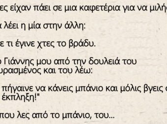 Ανέκδοτο: Δύο φίλες είχαν πάει σε μια καφετέρια για να μιλήσουν. Ξαφνικά λέει η μία στην άλλη: